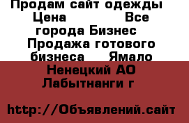 Продам сайт одежды › Цена ­ 30 000 - Все города Бизнес » Продажа готового бизнеса   . Ямало-Ненецкий АО,Лабытнанги г.